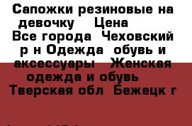 Сапожки резиновые на девочку. › Цена ­ 400 - Все города, Чеховский р-н Одежда, обувь и аксессуары » Женская одежда и обувь   . Тверская обл.,Бежецк г.